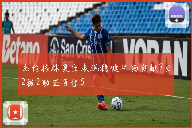杰伦格林复出表现稳健半场贡献7分2板2助正负值5