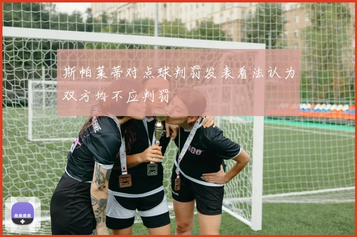 斯帕莱蒂对点球判罚发表看法认为双方均不应判罚