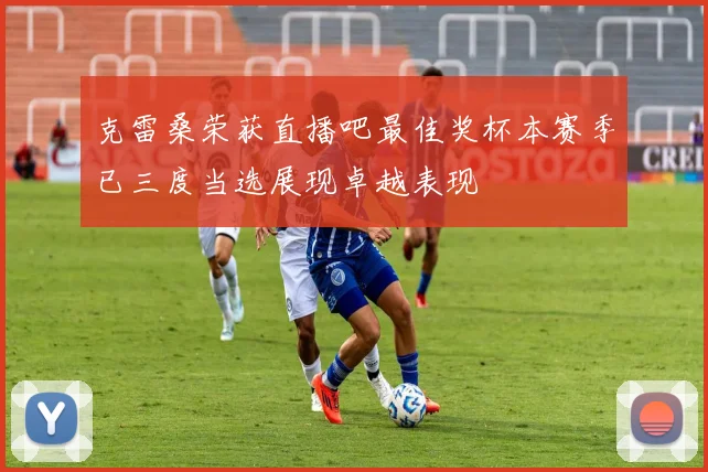 克雷桑荣获直播吧最佳奖杯本赛季已三度当选展现卓越表现
