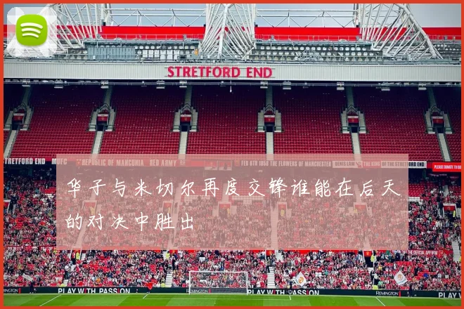 华子与米切尔再度交锋谁能在后天的对决中胜出