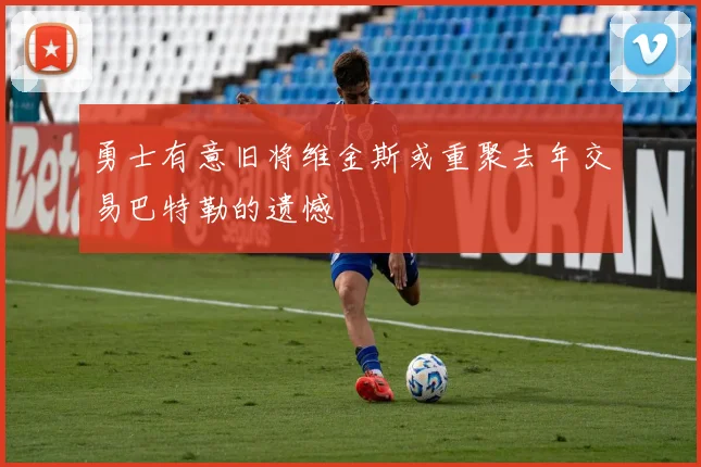 勇士有意旧将维金斯或重聚去年交易巴特勒的遗憾