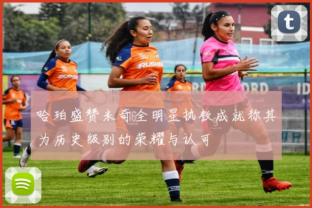 哈珀盛赞米奇全明星执教成就称其为历史级别的荣耀与认可
